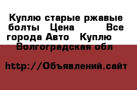 Куплю старые ржавые болты › Цена ­ 149 - Все города Авто » Куплю   . Волгоградская обл.